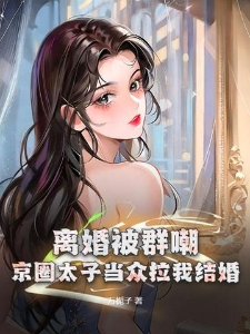 离婚被群嘲？京圈太子当众拉我结婚