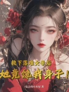 救下落难女帝后，她竟馋我身子