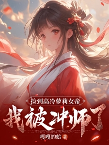 捡到高冷萝莉女帝，我被冲师了！