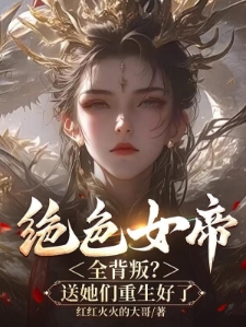 绝色女帝全背叛？送她们重生好了